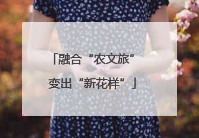 融合“农文旅” 变出“新花样”