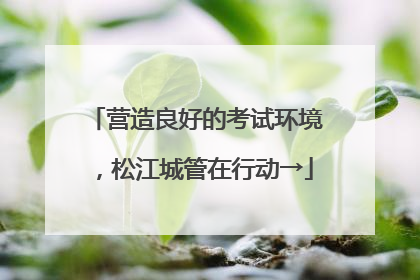 营造良好的考试环境，松江城管在行动→