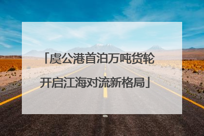 虞公港首泊万吨货轮 开启江海对流新格局