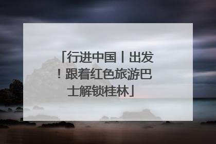 行进中国丨出发！跟着红色旅游巴士解锁桂林