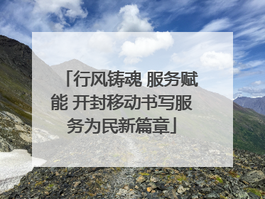 行风铸魂 服务赋能 开封移动书写服务为民新篇章