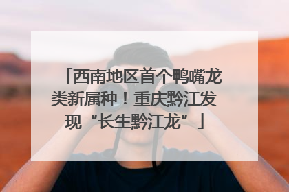 西南地区首个鸭嘴龙类新属种！重庆黔江发现“长生黔江龙”