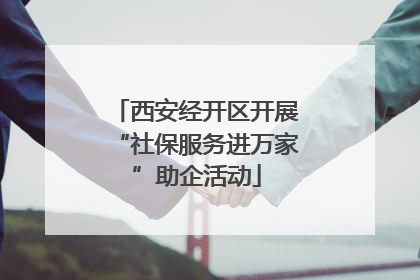 西安经开区开展“社保服务进万家”助企活动