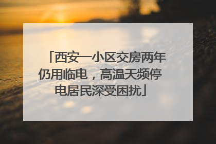 西安一小区交房两年仍用临电，高温天频停电居民深受困扰