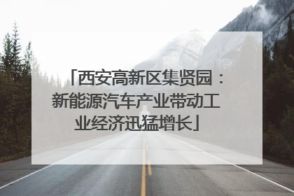 西安高新区集贤园：新能源汽车产业带动工业经济迅猛增长