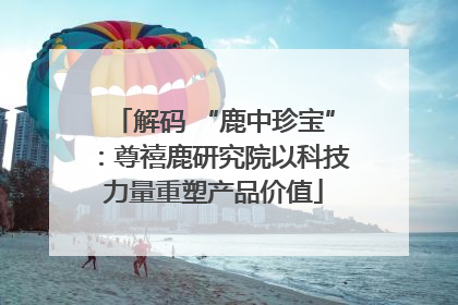 解码 “鹿中珍宝”：尊禧鹿研究院以科技力量重塑产品价值