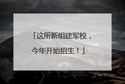 这所新组建军校，今年开始招生！