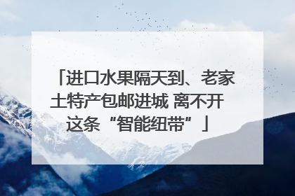 进口水果隔天到、老家土特产包邮进城 离不开这条“智能纽带”