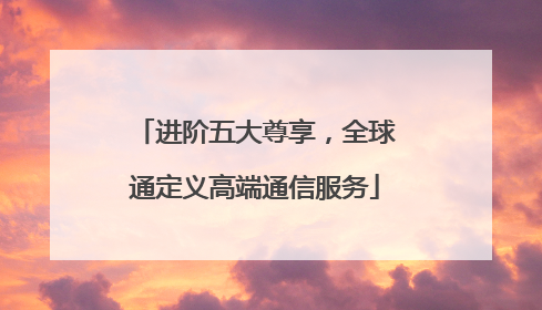 进阶五大尊享，全球通定义高端通信服务