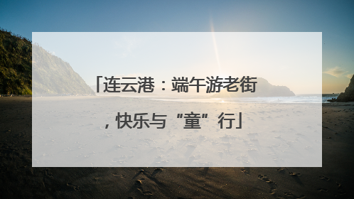 连云港：端午游老街，快乐与“童”行
