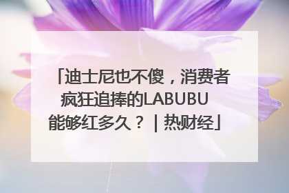迪士尼也不傻，消费者疯狂追捧的LABUBU能够红多久？｜热财经