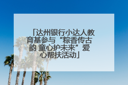 达州银行小达人教育基参与“粽香传古韵 童心护未来”爱心帮扶活动