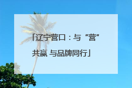 辽宁营口：与“营”共赢 与品牌同行