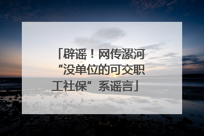 辟谣！网传漯河“没单位的可交职工社保”系谣言