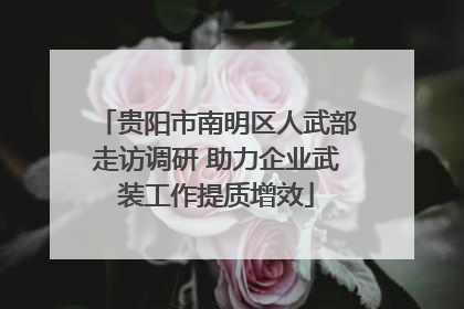 贵阳市南明区人武部走访调研 助力企业武装工作提质增效