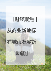 财经聚焦｜从商业新地标看城市发展新动能