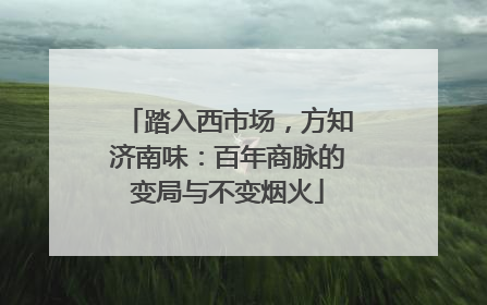 踏入西市场，方知济南味：百年商脉的变局与不变烟火