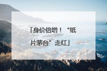 身价倍增！“纸片茅台”走红