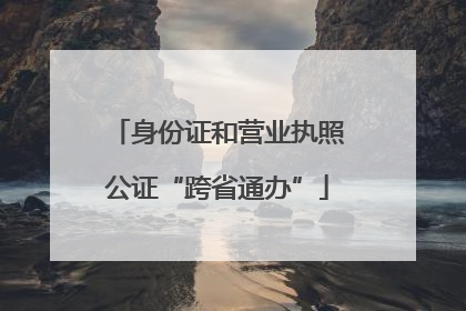 身份证和营业执照公证“跨省通办”