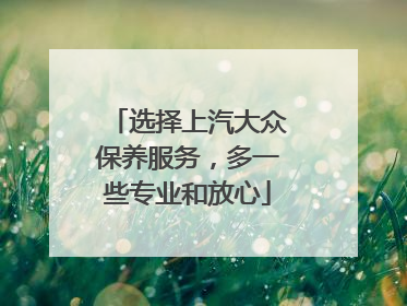 选择上汽大众保养服务，多一些专业和放心