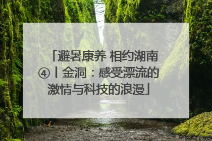 避暑康养 相约湖南④丨金洞：感受漂流的激情与科技的浪漫