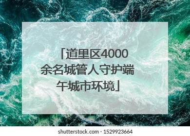 道里区4000余名城管人守护端午城市环境