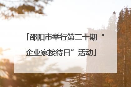 邵阳市举行第三十期“企业家接待日”活动
