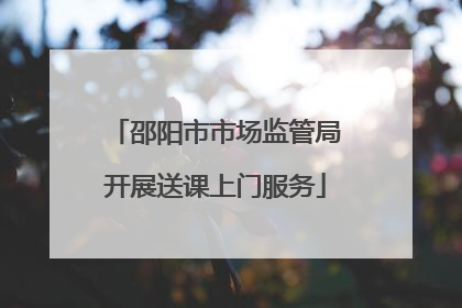 邵阳市市场监管局开展送课上门服务