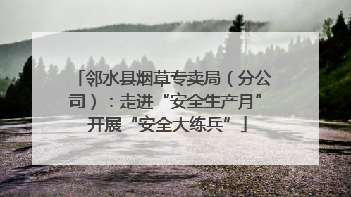 邻水县烟草专卖局（分公司）：走进“安全生产月” 开展“安全大练兵”