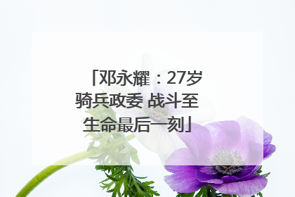邓永耀：27岁骑兵政委 战斗至生命最后一刻