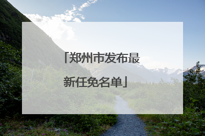 郑州市发布最新任免名单