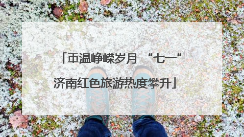 重温峥嵘岁月 “七一”济南红色旅游热度攀升