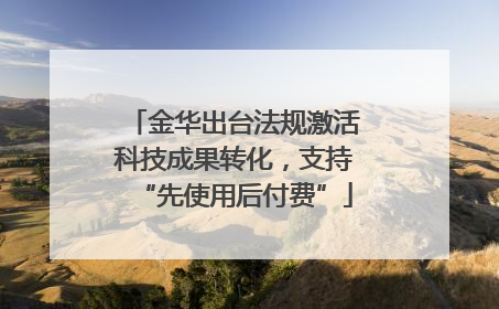 金华出台法规激活科技成果转化，支持“先使用后付费”