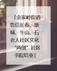 金家岭街道鲁信长春、康城、午山、石老人社区文化“两创”社区书院结业