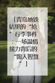 青岛地铁站里的“抢”行李事件：一场温情接力背后的“留人智慧”