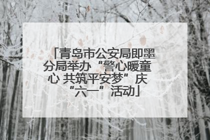青岛市公安局即墨分局举办“警心暖童心 共筑平安梦”庆“六一”活动