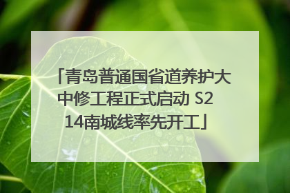 青岛普通国省道养护大中修工程正式启动 S214南城线率先开工