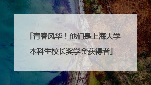 青春风华！他们是上海大学本科生校长奖学金获得者