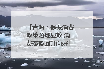 青海：提振消费政策落地显效 消费态势回升向好