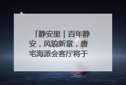 静安里｜百年静安，风貌新章，唐宅海派会客厅将于6月21日揭幕