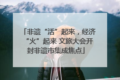 非遗“活”起来，经济“火”起来 文旅大会开封非遗市集成焦点