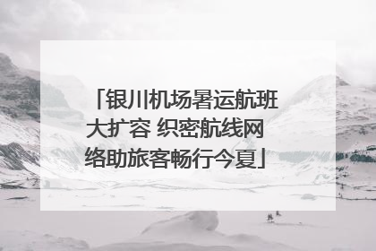 银川机场暑运航班大扩容 织密航线网络助旅客畅行今夏