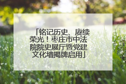 铭记历史、赓续荣光！枣庄市中法院院史展厅暨党建文化墙揭牌启用