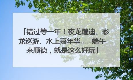 错过等一年！夜龙蹦迪、彩龙巡游、水上嘉年华……端午来顺德，就是这么好玩