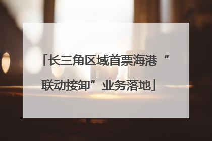 长三角区域首票海港“联动接卸”业务落地