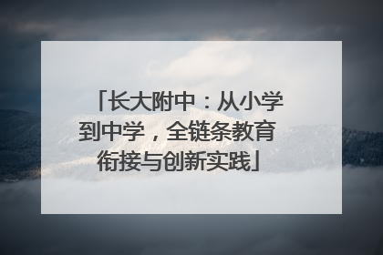 长大附中：从小学到中学，全链条教育衔接与创新实践