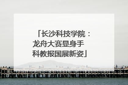 长沙科技学院：龙舟大赛显身手 科教报国展新姿