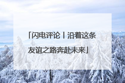 闪电评论丨沿着这条友谊之路奔赴未来