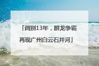 阔别13年，群龙争霸再现广州白云石井河