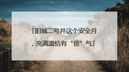 阳城二号井这个安全月，充满温情有“爸”气